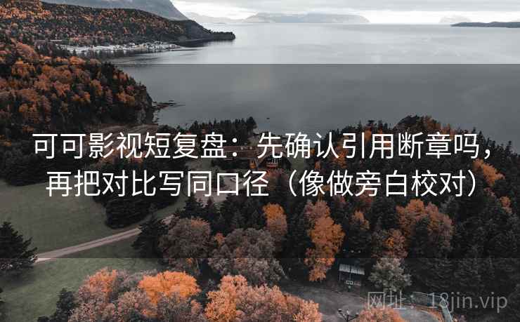 可可影视短复盘：先确认引用断章吗，再把对比写同口径（像做旁白校对）  第2张