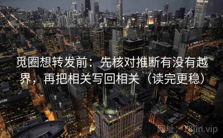 觅圈想转发前：先核对推断有没有越界，再把相关写回相关（读完更稳）  第2张