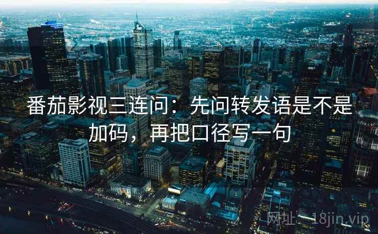 番茄影视三连问：先问转发语是不是加码，再把口径写一句  第2张