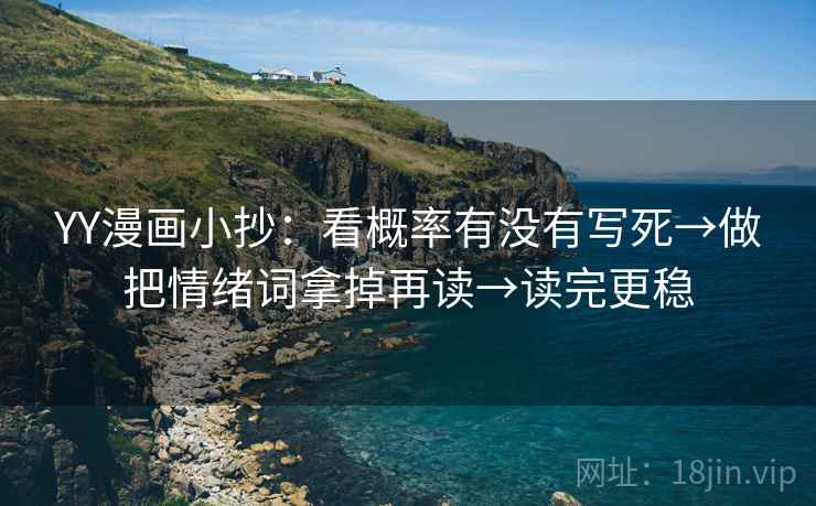 YY漫画小抄：看概率有没有写死→做把情绪词拿掉再读→读完更稳