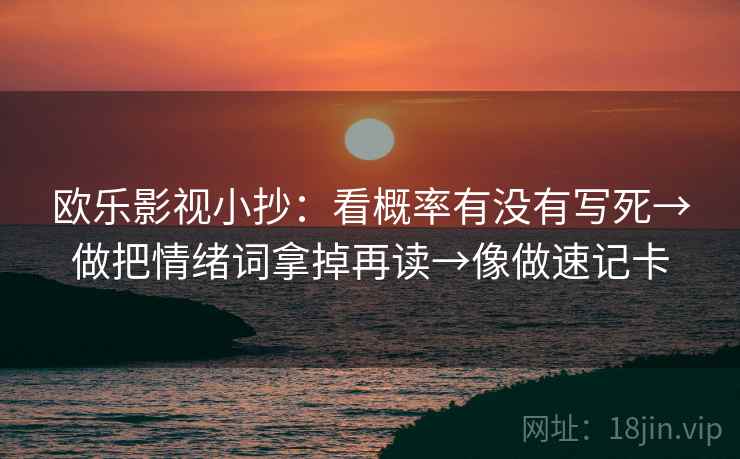 欧乐影视小抄：看概率有没有写死→做把情绪词拿掉再读→像做速记卡  第2张