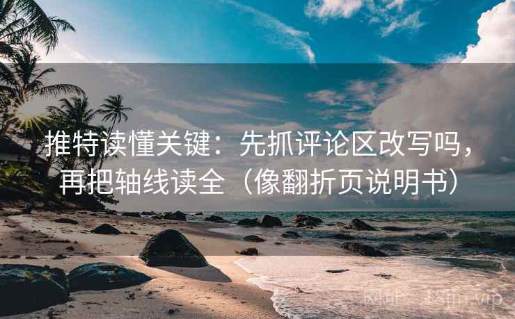推特读懂关键：先抓评论区改写吗，再把轴线读全（像翻折页说明书）  第2张