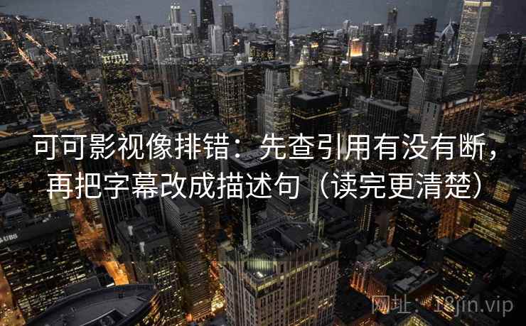 可可影视像排错：先查引用有没有断，再把字幕改成描述句（读完更清楚）