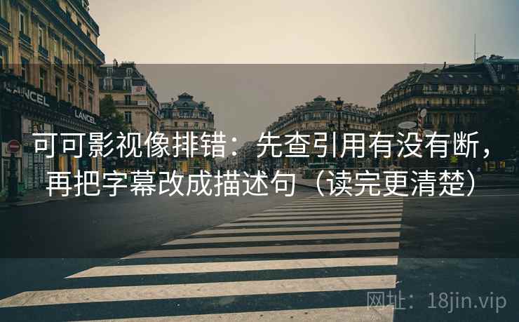 可可影视像排错：先查引用有没有断，再把字幕改成描述句（读完更清楚）  第2张