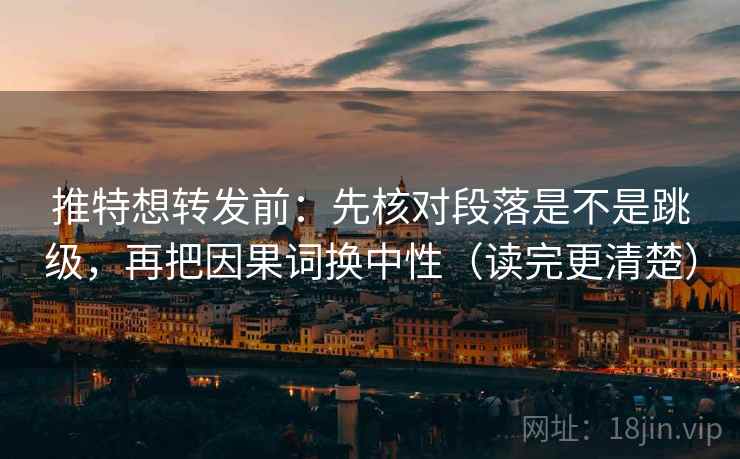 推特想转发前：先核对段落是不是跳级，再把因果词换中性（读完更清楚）  第2张